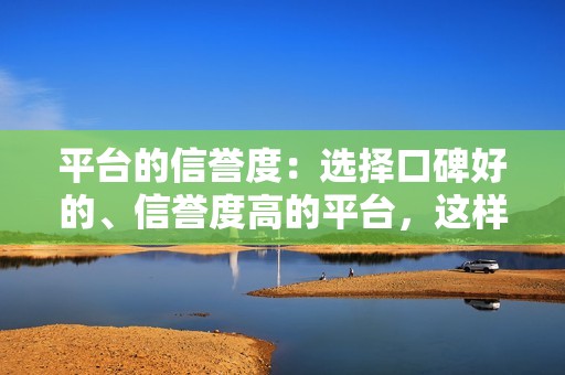 平台的信誉度：选择口碑好的、信誉度高的平台，这样才能保证你刷的赞是真实有效的。