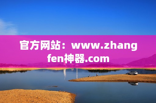 官方网站：www.zhangfen神器.com