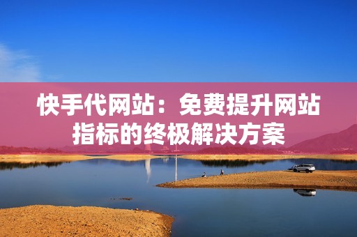 快手代网站：免费提升网站指标的终极解决方案