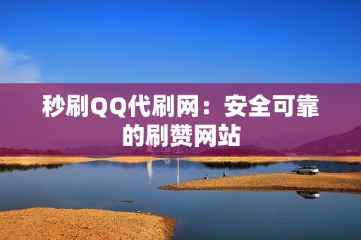 秒刷QQ代刷网：安全可靠的刷赞网站