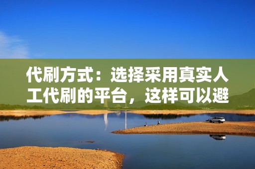 代刷方式：选择采用真实人工代刷的平台，这样可以避免被平台检测和封号。