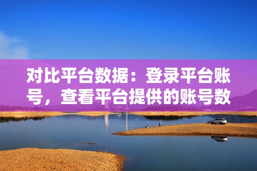 对比平台数据：登录平台账号，查看平台提供的账号数据，对比第三方工具的数据，如果存在较大差异，则可能存在异常。