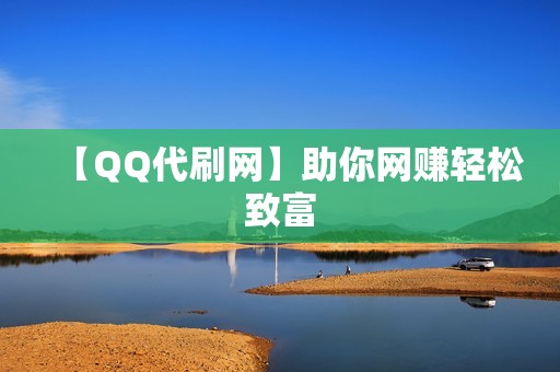 【QQ代刷网】助你网赚轻松致富