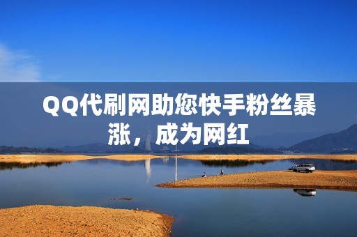 QQ代刷网助您快手粉丝暴涨，成为网红