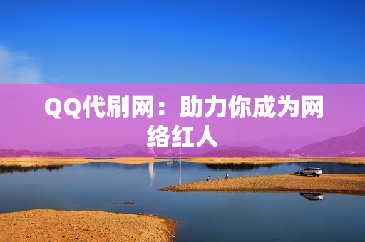 QQ代刷网：助力你成为网络红人