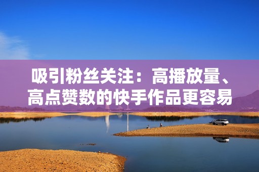 吸引粉丝关注：高播放量、高点赞数的快手作品更容易吸引用户的关注。通过代刷服务，可以迅速增加作品的点赞量，从而吸引更多用户关注，为网红之路奠定坚实基础。