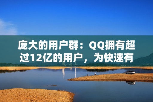 庞大的用户群：QQ拥有超过12亿的用户，为快速有效的推广提供了庞大的潜在受接触到最相关的人。