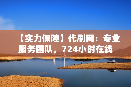 【实力保障】代刷网：专业服务团队，724小时在线