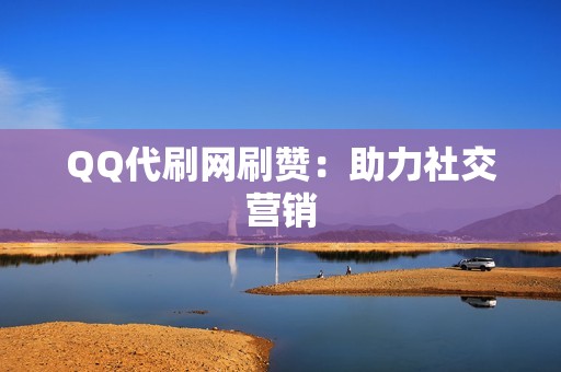 QQ代刷网刷赞：助力社交营销