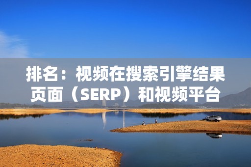 排名：视频在搜索引擎结果页面（SERP）和视频平台上的排名。排名靠前的视频可以吸引更多的观看者。