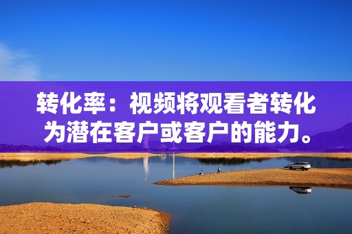 转化率：视频将观看者转化为潜在客户或客户的能力。转化率可以通过跟踪诸如订阅、注册和购买等特定操作来衡量。