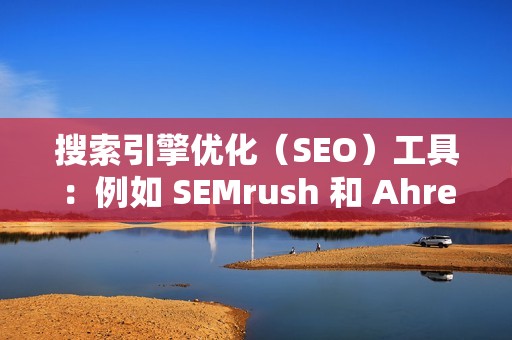 搜索引擎优化（SEO）工具：例如 SEMrush 和 Ahrefs，可以帮助监测视频的排名和搜索能见度。