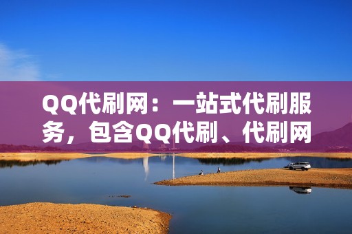 QQ代刷网：一站式代刷服务，包含QQ代刷、代刷网、刷赞网站、刷赞等