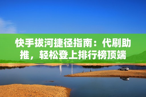 快手拔河捷径指南：代刷助推，轻松登上排行榜顶端