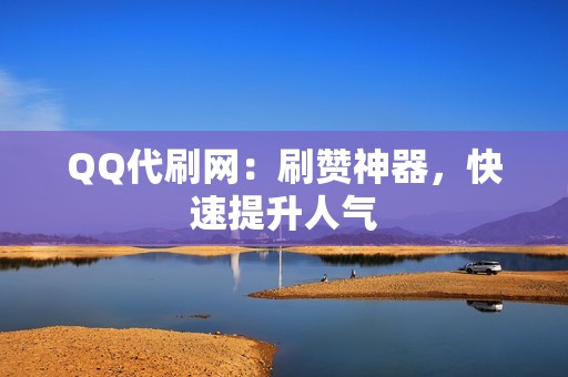 QQ代刷网：刷赞神器，快速提升人气