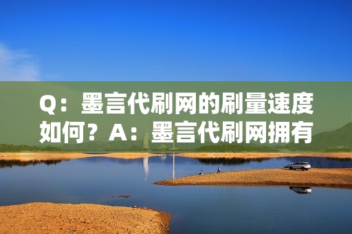 Q：墨言代刷网的刷量速度如何？A：墨言代刷网拥有庞大的刷量资源，可快速精准地完成用户的刷量任务，为您节省大量时间。