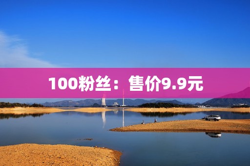 100粉丝：售价9.9元