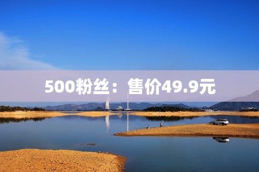 500粉丝：售价49.9元