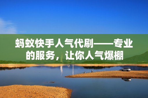 蚂蚁快手人气代刷——专业的服务，让你人气爆棚