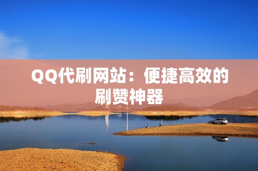 QQ代刷网站：便捷高效的刷赞神器