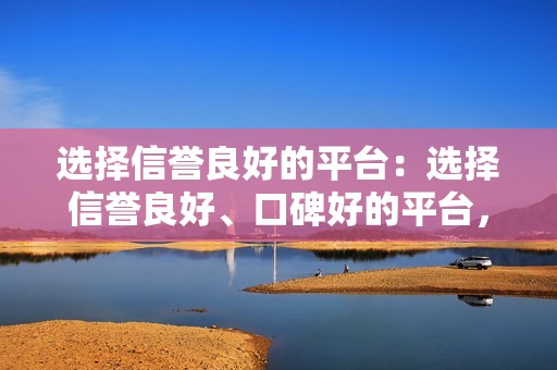 选择信誉良好的平台：选择信誉良好、口碑好的平台，可以避免被骗