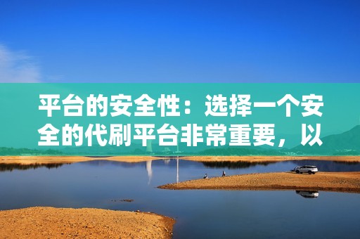 平台的安全性：选择一个安全的代刷平台非常重要，以免账号被盗或被封杀。