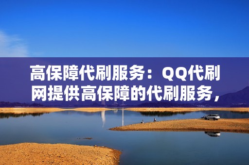 高保障代刷服务：QQ代刷网提供高保障的代刷服务，保证代刷粉丝质量，如有不满意可随时申请退款。