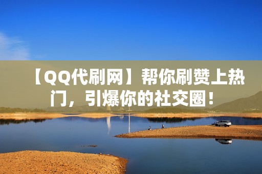 【QQ代刷网】帮你刷赞上热门，引爆你的社交圈！