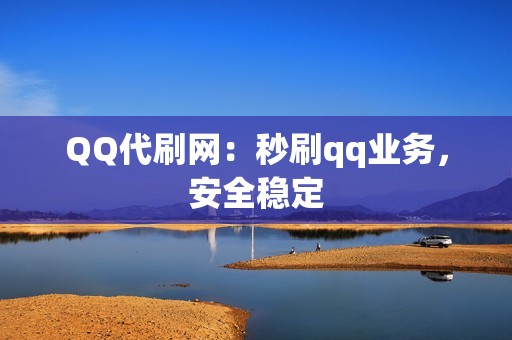 QQ代刷网：秒刷qq业务，安全稳定