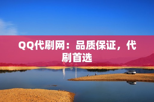 QQ代刷网：品质保证，代刷首选