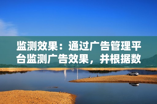 监测效果：通过广告管理平台监测广告效果，并根据数据优化投放策略。