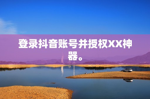 登录抖音账号并授权XX神器。