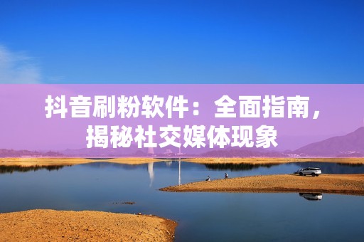 抖音刷粉软件：全面指南，揭秘社交媒体现象