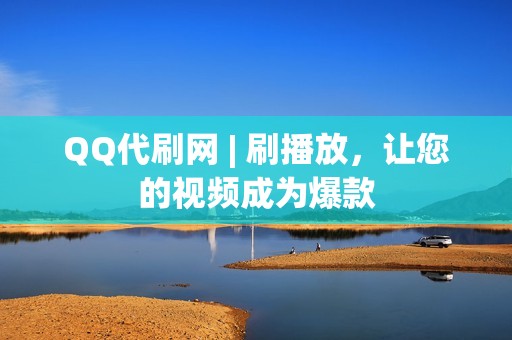 QQ代刷网 | 刷播放，让您的视频成为爆款