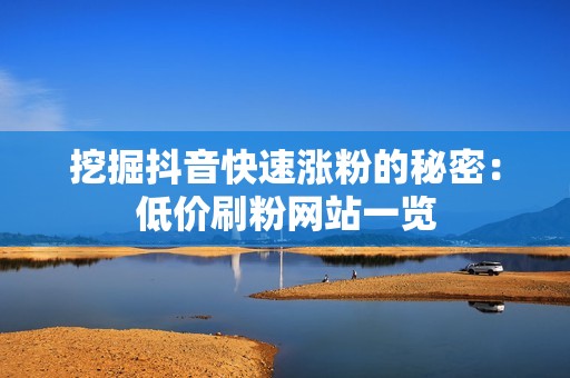 挖掘抖音快速涨粉的秘密：低价刷粉网站一览