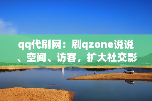 qq代刷网：刷qzone说说、空间、访客，扩大社交影响力