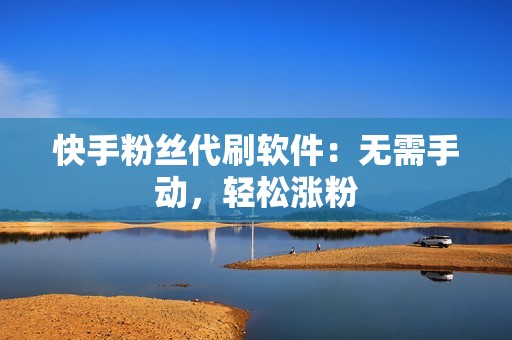 快手粉丝代刷软件：无需手动，轻松涨粉