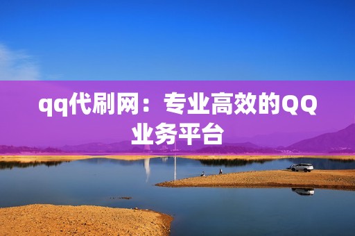 qq代刷网：专业高效的QQ业务平台