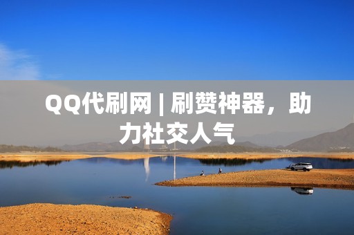 QQ代刷网 | 刷赞神器，助力社交人气