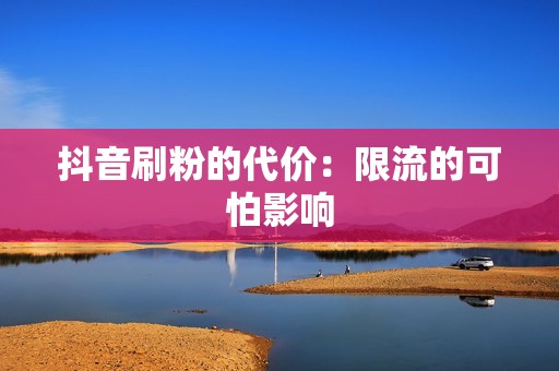 抖音刷粉的代价：限流的可怕影响