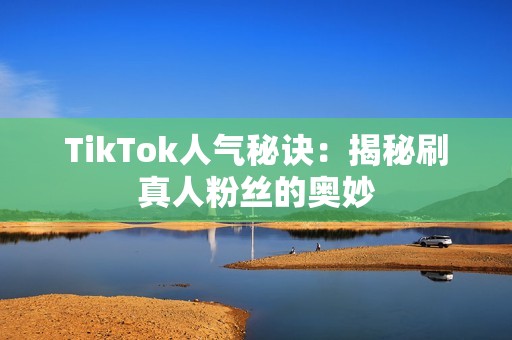 TikTok人气秘诀：揭秘刷真人粉丝的奥妙