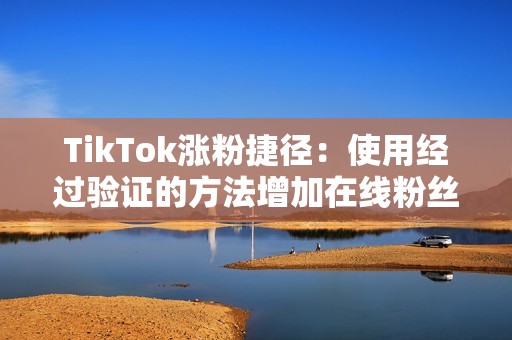 TikTok涨粉捷径：使用经过验证的方法增加在线粉丝