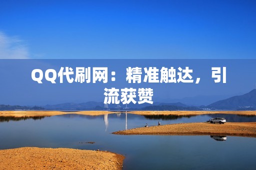 QQ代刷网：精准触达，引流获赞