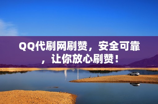 QQ代刷网刷赞，安全可靠，让你放心刷赞！