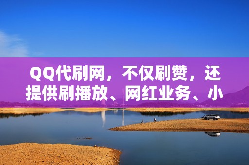 QQ代刷网，不仅刷赞，还提供刷播放、网红业务、小红书业务和视频号业务，满足你一切需求！