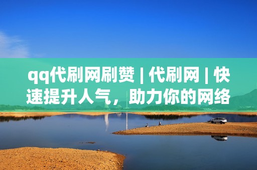 qq代刷网刷赞 | 代刷网 | 快速提升人气，助力你的网络之旅