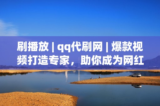 刷播放 | qq代刷网 | 爆款视频打造专家，助你成为网红达人