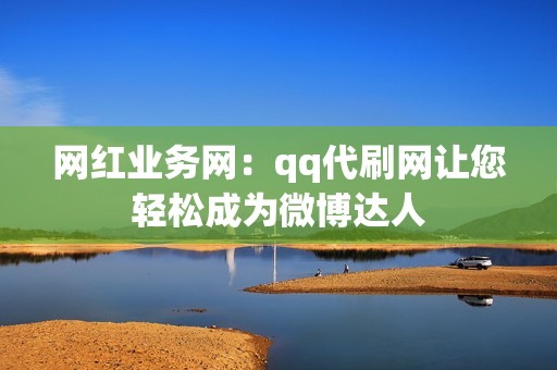 网红业务网：qq代刷网让您轻松成为微博达人