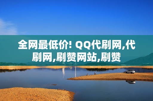 全网最低价! QQ代刷网,代刷网,刷赞网站,刷赞