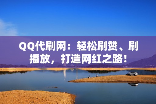 QQ代刷网：轻松刷赞、刷播放，打造网红之路！